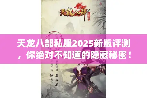 天龙八部私服2025新版评测，你绝对不知道的隐藏秘密！