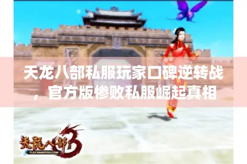 天龙八部私服玩家口碑逆转战,官方版惨败私服崛起真相 天龙八部私服玩家口碑逆转战,官方版惨败私服崛起真相