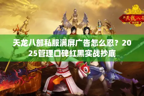 天龙八部私服满屏广告怎么忍？2025管理口碑红黑实战抄底