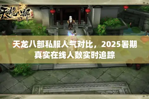 天龙八部私服人气对比，2025暑期真实在线人数实时追踪