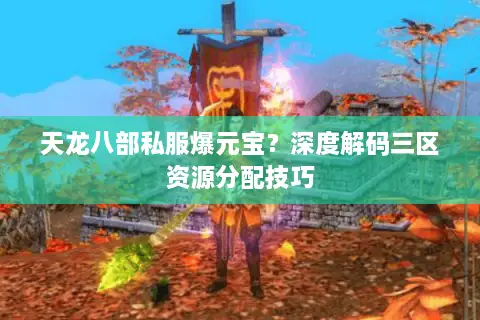 天龙八部私服爆元宝？深度解码三区资源分配技巧