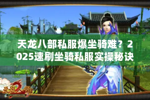 天龙八部私服爆坐骑难？2025速刷坐骑私服实操秘诀