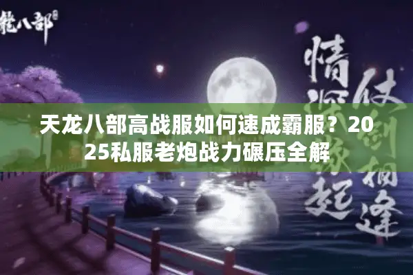 天龙八部高战服如何速成霸服？2025私服老炮战力碾压全解