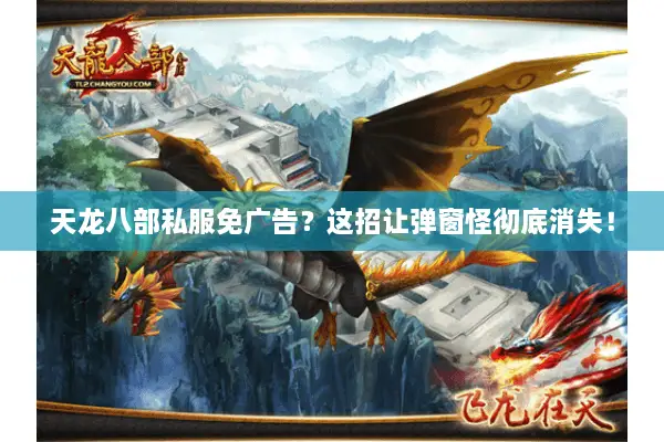 天龙八部私服免广告?这招让弹窗怪彻底消失! 天龙八部私服免广告?这招让弹窗怪彻底消失!