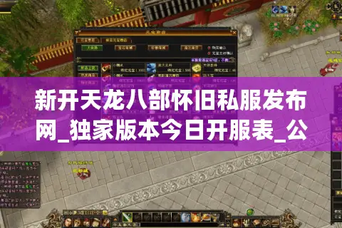 新开天龙八部怀旧私服发布网_独家版本今日开服表_公益服独家推荐