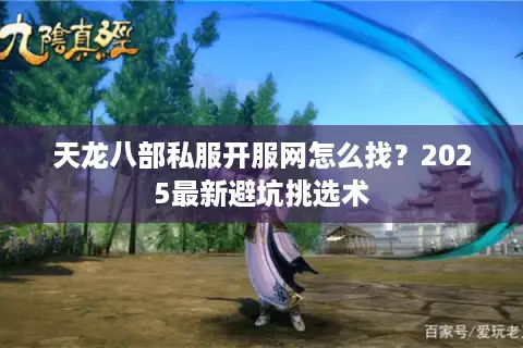 天龙八部私服开服网怎么找？2025最新避坑挑选术