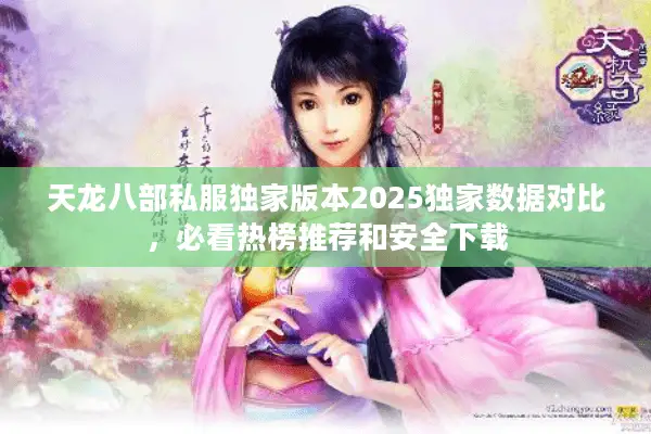 天龙八部私服独家版本2025独家数据对比，必看热榜推荐和安全下载