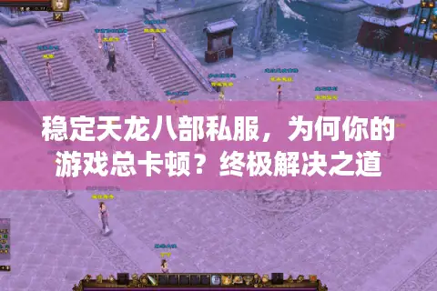 稳定天龙八部私服，为何你的游戏总卡顿？终极解决之道