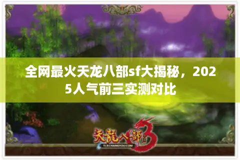 全网最火天龙八部sf大揭秘，2025人气前三实测对比