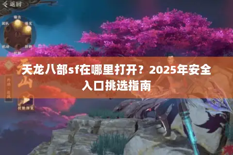 天龙八部sf在哪里打开？2025年安全入口挑选指南