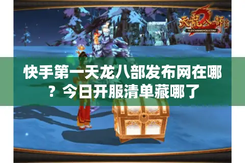 快手第一天龙八部发布网在哪？今日开服清单藏哪了