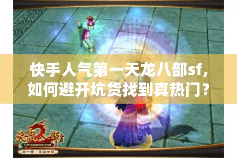 快手人气第一天龙八部sf,如何避开坑货找到真热门? 快手人气第一天龙八部sf,如何避开坑货找到真热门?