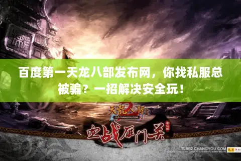 百度第一天龙八部发布网,你找私服总被骗?一招解决安全玩! 百度第一天龙八部发布网,你找私服总被骗?一招解决安全玩!