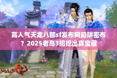 高人气天龙八部sf发布网陷阱密布？2025老鸟3招挖出真宝藏