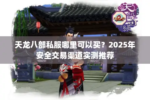 天龙八部私服哪里可以买?2025年安全交易渠道实测推荐 天龙八部私服哪里可以买?2025年安全交易渠道实测推荐