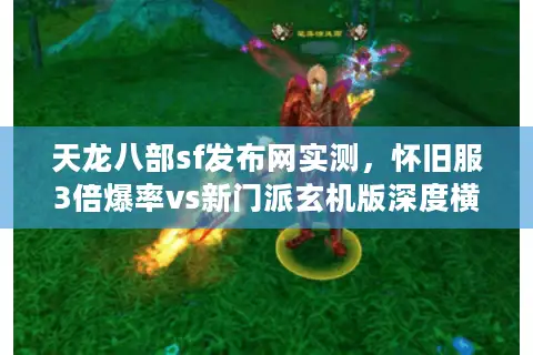天龙八部sf发布网实测，怀旧服3倍爆率vs新门派玄机版深度横评