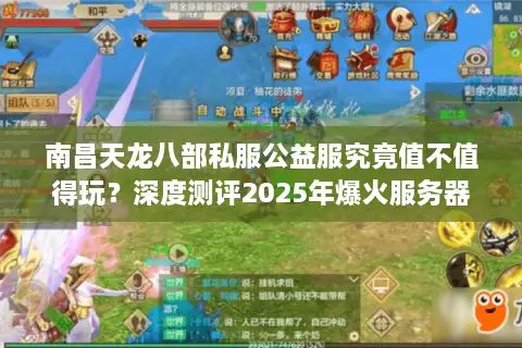 南昌天龙八部私服公益服究竟值不值得玩?深度测评2025年爆火服务器 南昌天龙八部私服公益服究竟值不值得玩?深度测评2025年爆火服务器