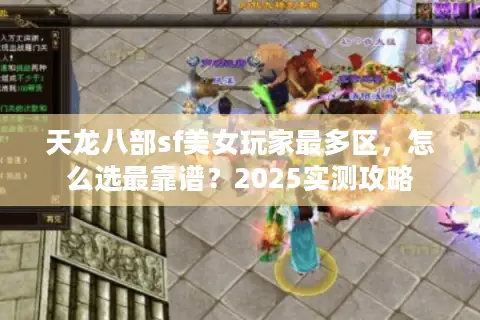 天龙八部sf美女玩家最多区,怎么选最靠谱?2025实测攻略 天龙八部sf美女玩家最多区,怎么选最靠谱?2025实测攻略