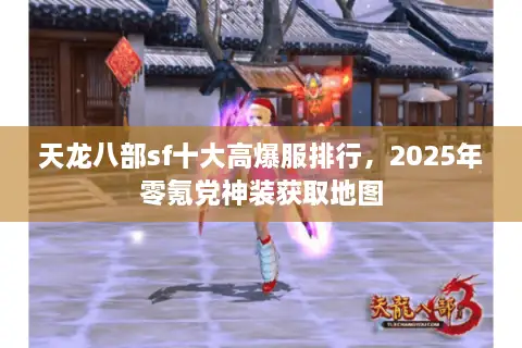 天龙八部sf十大高爆服排行,2025年零氪党神装获取地图 天龙八部sf十大高爆服排行,2025年零氪党神装获取地图