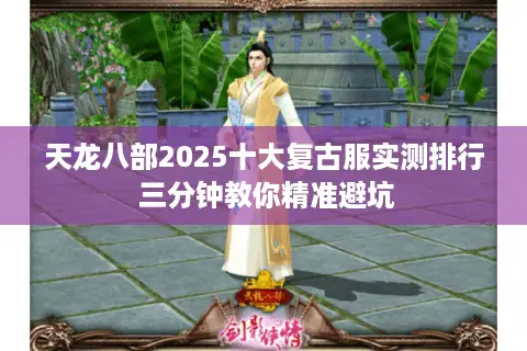天龙八部2025十大复古服实测排行 三分钟教你精准避坑