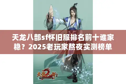 天龙八部sf怀旧服排名前十谁家稳?2025老玩家熬夜实测榜单 天龙八部sf怀旧服排名前十谁家稳?2025老玩家熬夜实测榜单