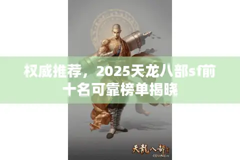 权威推荐，2025天龙八部sf前十名可靠榜单揭晓