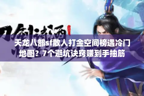 天龙八部sf散人打金空间榜遇冷门地图?7个避坑诀窍赚到手抽筋 天龙八部sf散人打金空间榜遇冷门地图?7个避坑诀窍赚到手抽筋