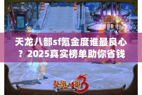 天龙八部sf氪金度谁最良心？2025真实榜单助你省钱避坑