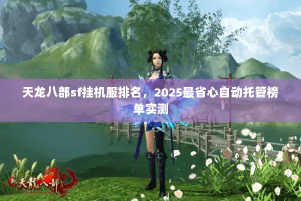 天龙八部sf挂机服排名，2025最省心自动托管榜单实测
