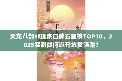 天龙八部sf玩家口碑五星榜TOP10，2025实测如何避开坑爹陷阱？