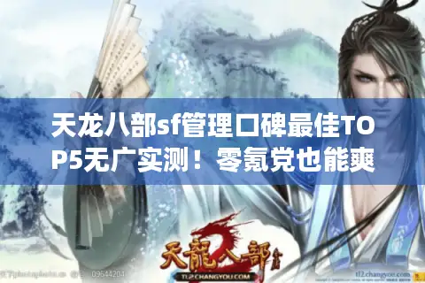 天龙八部sf管理口碑最佳TOP5无广实测！零氪党也能爽玩