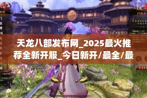 天龙八部发布网_2025最火推荐全新开服_今日新开/最全/最新天龙八部SF开服表