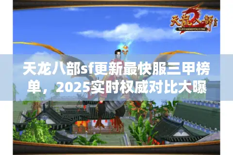 天龙八部sf更新最快服三甲榜单,2025实时权威对比大曝光 天龙八部sf更新最快服三甲榜单,2025实时权威对比大曝光