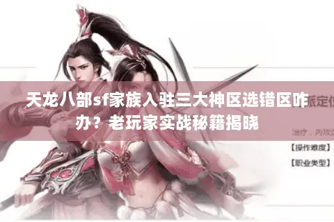 天龙八部sf家族入驻三大神区选错区咋办？老玩家实战秘籍揭晓