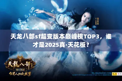 天龙八部sf超变版本巅峰榜TOP3,谁才是2025真·天花板? 天龙八部sf超变版本巅峰榜TOP3,谁才是2025真·天花板?