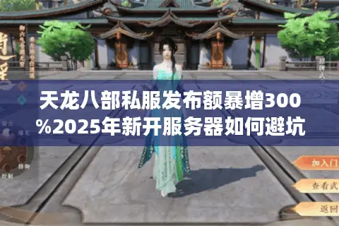 天龙八部私服发布额暴增300%2025年新开服务器如何避坑选优 天龙八部私服发布额暴增300%2025年新开服务器如何避坑选优