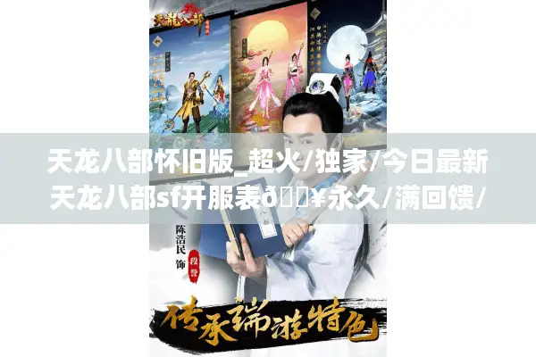 天龙八部怀旧版_超火/独家/今日最新天龙八部sf开服表🔥永久/满回馈/最全汇总⚡ 天龙八部怀旧版_超火/独家/今日最新天龙八部sf开服表🔥永久/满回馈/最全汇总⚡