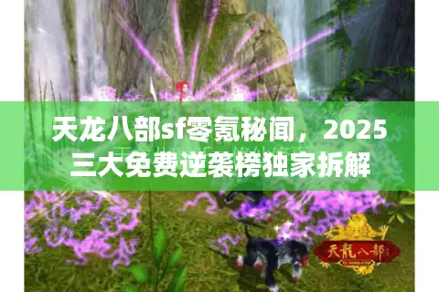 天龙八部sf零氪秘闻,2025三大免费逆袭榜独家拆解 天龙八部sf零氪秘闻,2025三大免费逆袭榜独家拆解