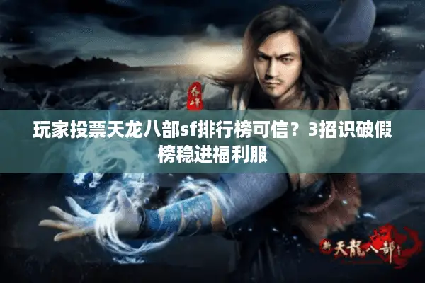 玩家投票天龙八部sf排行榜可信？3招识破假榜稳进福利服