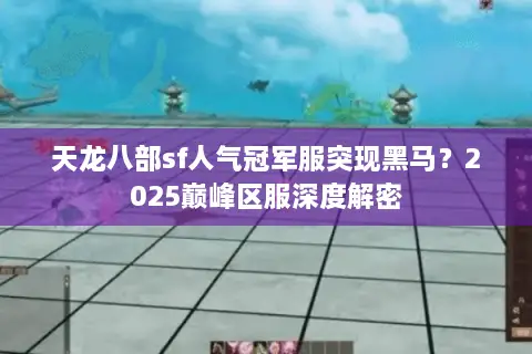 天龙八部sf人气冠军服突现黑马?2025巅峰区服深度解密 天龙八部sf人气冠军服突现黑马?2025巅峰区服深度解密