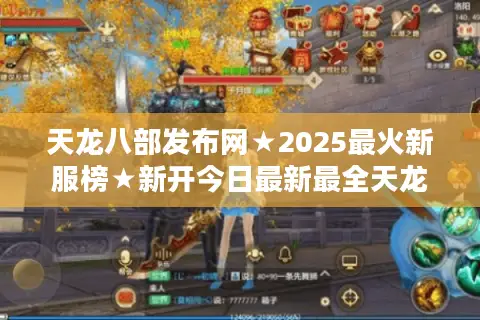 天龙八部发布网★2025最火新服榜★新开今日最新最全天龙八部开服表🔥独家推荐