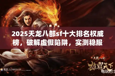 2025天龙八部sf十大排名权威榜，破解虚假陷阱，实测稳服推荐！