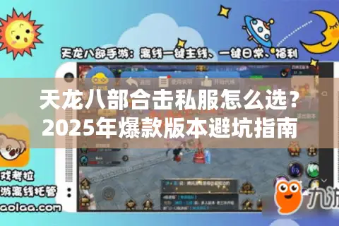天龙八部合击私服怎么选？2025年爆款版本避坑指南