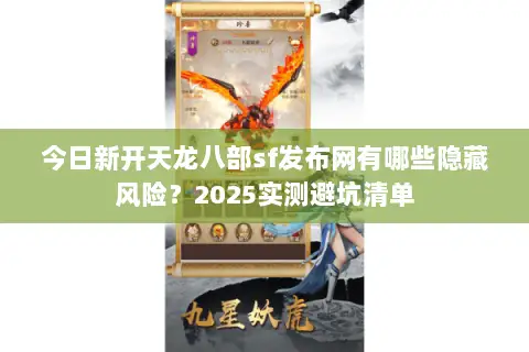 今日新开天龙八部sf发布网有哪些隐藏风险?2025实测避坑清单 今日新开天龙八部sf发布网有哪些隐藏风险?2025实测避坑清单