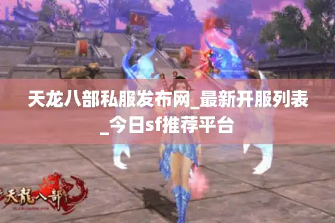 天龙八部私服发布网_最新开服列表_今日sf推荐平台 天龙八部私服发布网_最新开服列表_今日sf推荐平台