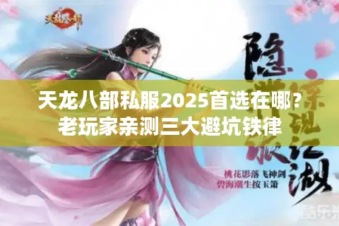 天龙八部私服2025首选在哪？老玩家亲测三大避坑铁律