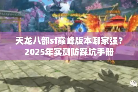 天龙八部sf巅峰版本哪家强?2025年实测防踩坑手册 天龙八部sf巅峰版本哪家强?2025年实测防踩坑手册