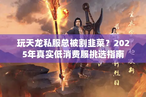 玩天龙私服总被割韭菜?2025年真实低消费服挑选指南 玩天龙私服总被割韭菜?2025年真实低消费服挑选指南