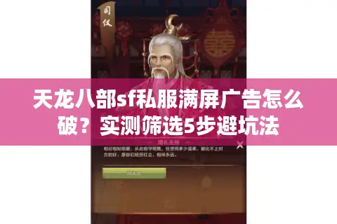 天龙八部sf私服满屏广告怎么破?实测筛选5步避坑法 天龙八部sf私服满屏广告怎么破?实测筛选5步避坑法