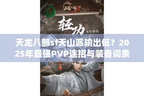 天龙八部sf天山派输出低?2025年最强PVP连招与装备词条解析 天龙八部sf天山派输出低?2025年最强PVP连招与装备词条解析